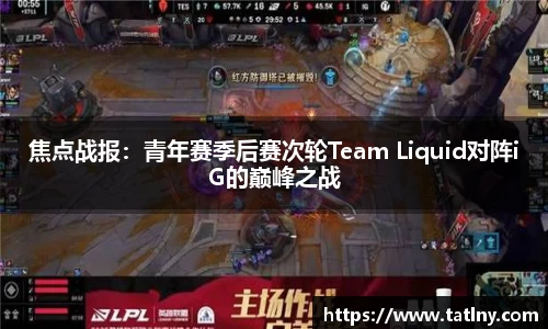 焦点战报：青年赛季后赛次轮Team Liquid对阵iG的巅峰之战