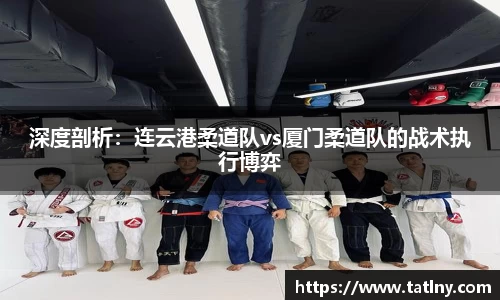 深度剖析：连云港柔道队vs厦门柔道队的战术执行博弈
