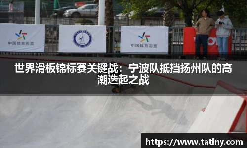 世界滑板锦标赛关键战：宁波队抵挡扬州队的高潮迭起之战