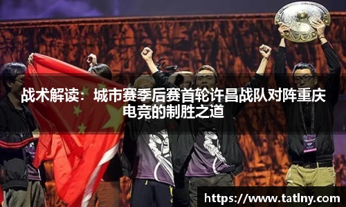 战术解读：城市赛季后赛首轮许昌战队对阵重庆电竞的制胜之道