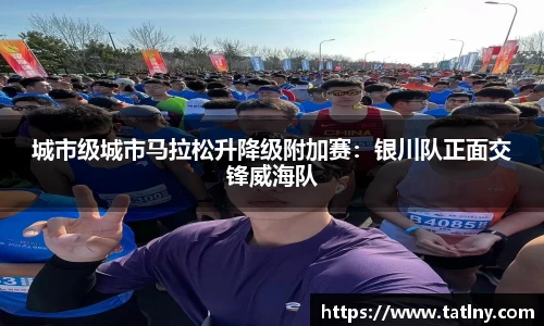 城市级城市马拉松升降级附加赛：银川队正面交锋威海队