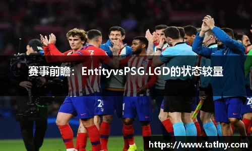 赛事前瞻：EntityvsPSG.LGD的状态较量