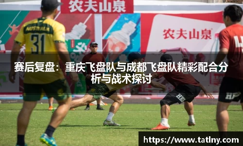 赛后复盘：重庆飞盘队与成都飞盘队精彩配合分析与战术探讨