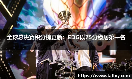 全球总决赛积分榜更新：EDG以75分稳居第一名
