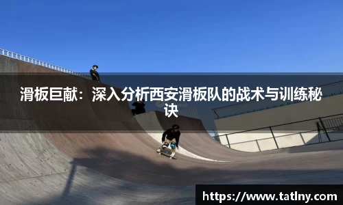 滑板巨献：深入分析西安滑板队的战术与训练秘诀