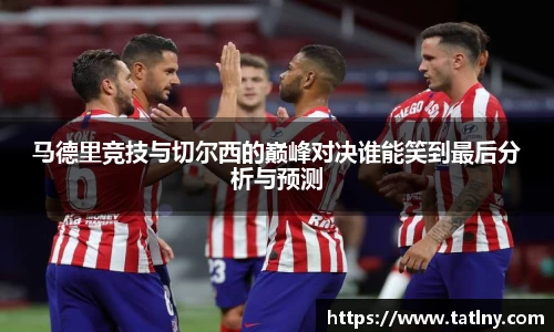 马德里竞技与切尔西的巅峰对决谁能笑到最后分析与预测