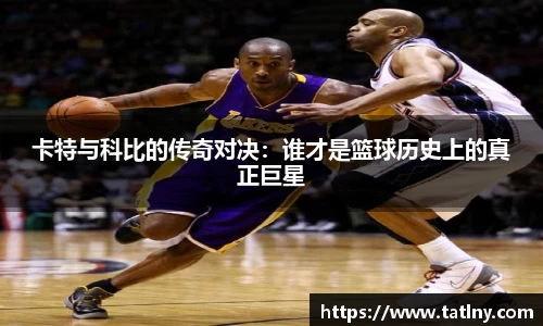 卡特与科比的传奇对决：谁才是篮球历史上的真正巨星